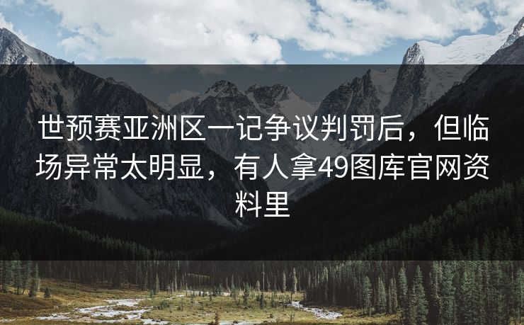 世预赛亚洲区一记争议判罚后，但临场异常太明显，有人拿49图库官网资料里