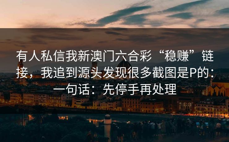 有人私信我新澳门六合彩“稳赚”链接，我追到源头发现很多截图是P的：一句话：先停手再处理