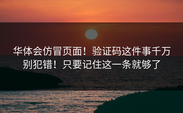 华体会仿冒页面！验证码这件事千万别犯错！只要记住这一条就够了