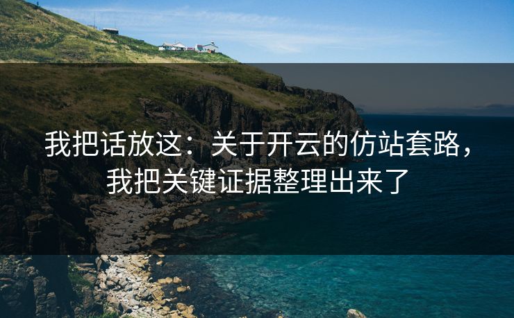 我把话放这：关于开云的仿站套路，我把关键证据整理出来了