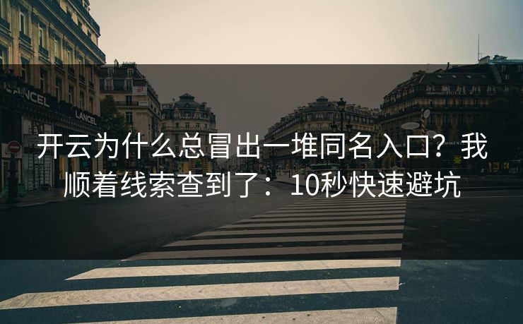 开云为什么总冒出一堆同名入口？我顺着线索查到了：10秒快速避坑