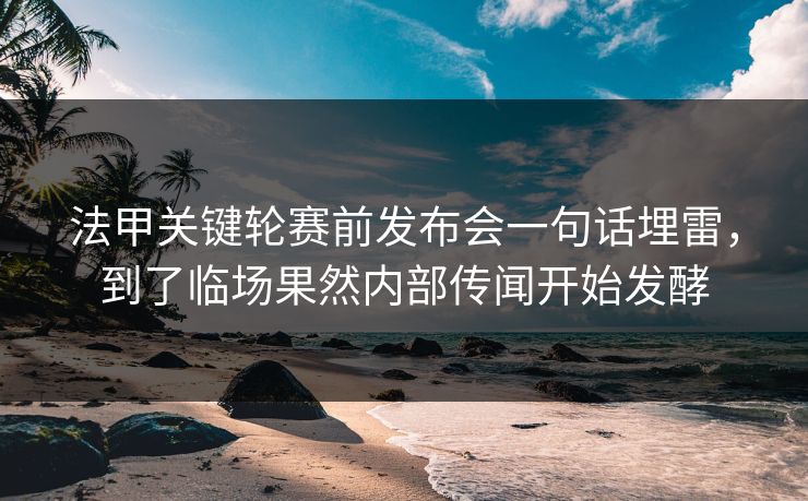 法甲关键轮赛前发布会一句话埋雷，到了临场果然内部传闻开始发酵