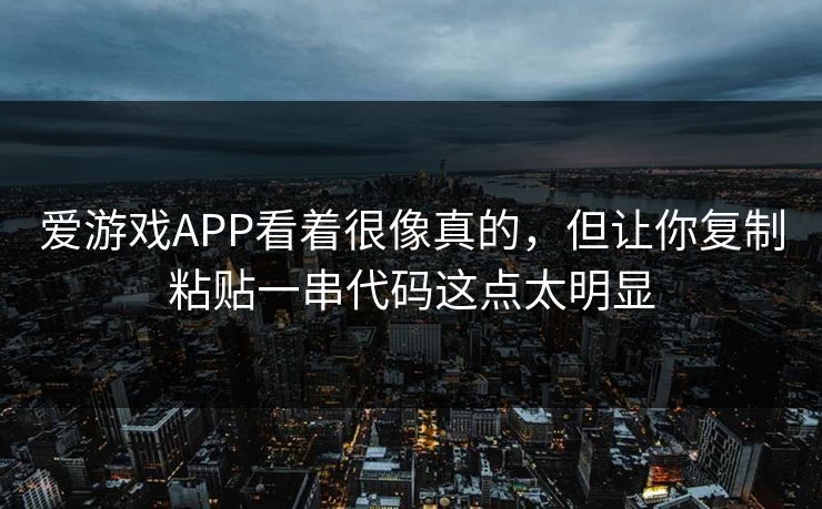 爱游戏APP看着很像真的，但让你复制粘贴一串代码这点太明显