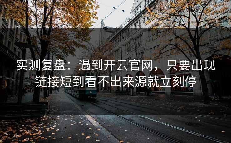实测复盘：遇到开云官网，只要出现链接短到看不出来源就立刻停