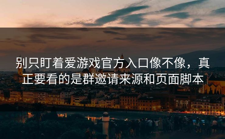 别只盯着爱游戏官方入口像不像，真正要看的是群邀请来源和页面脚本