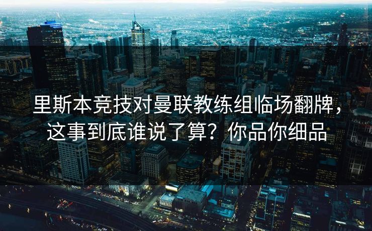 里斯本竞技对曼联教练组临场翻牌，这事到底谁说了算？你品你细品
