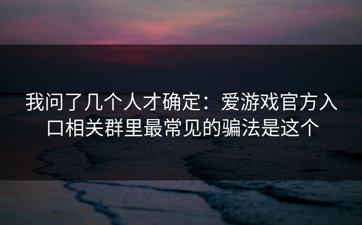 我问了几个人才确定：爱游戏官方入口相关群里最常见的骗法是这个