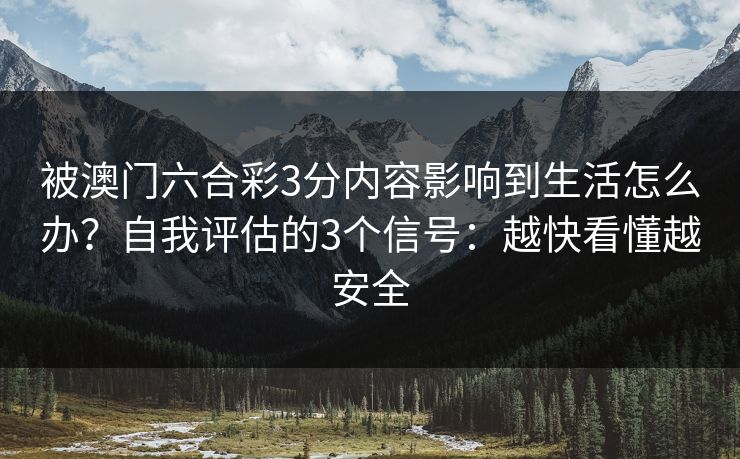 被澳门六合彩3分内容影响到生活怎么办？自我评估的3个信号：越快看懂越安全