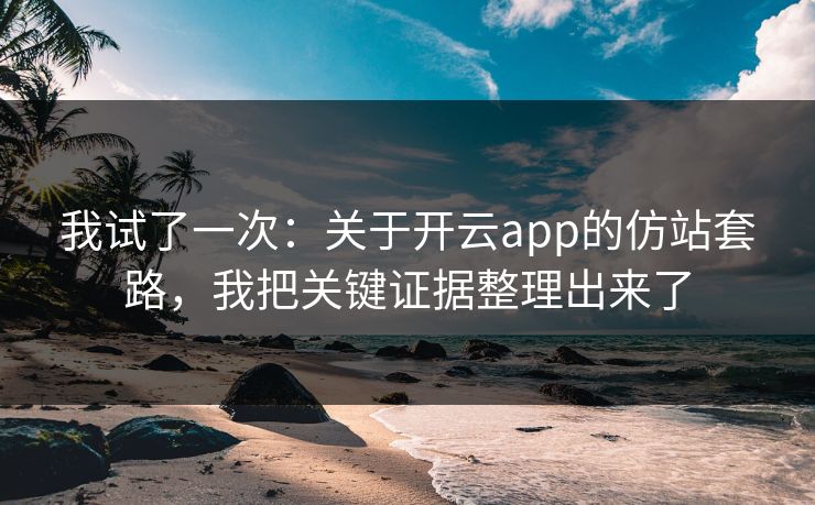 我试了一次：关于开云app的仿站套路，我把关键证据整理出来了