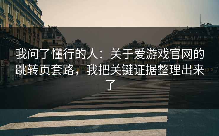 我问了懂行的人：关于爱游戏官网的跳转页套路，我把关键证据整理出来了