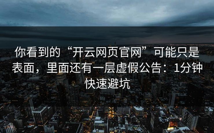 你看到的“开云网页官网”可能只是表面，里面还有一层虚假公告：1分钟快速避坑