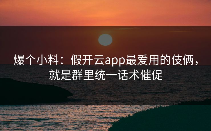 爆个小料：假开云app最爱用的伎俩，就是群里统一话术催促