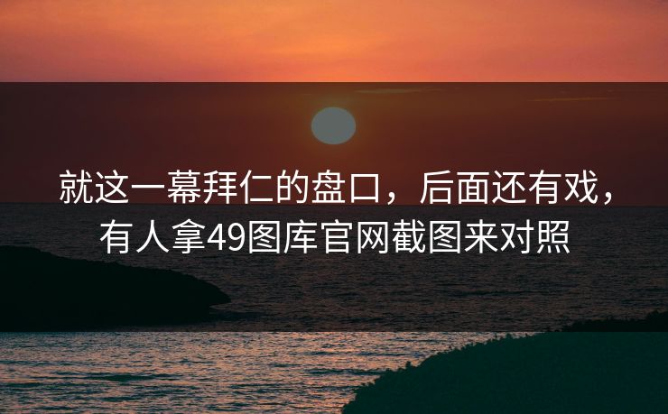 就这一幕拜仁的盘口，后面还有戏，有人拿49图库官网截图来对照